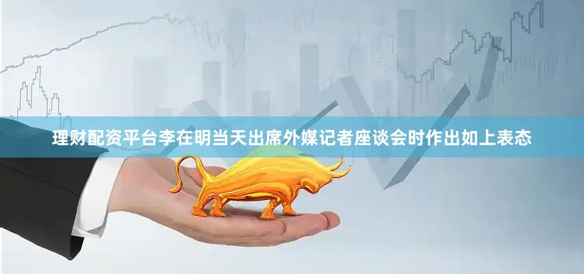 理财配资平台　　李在明当天出席外媒记者座谈会时作出如上表态