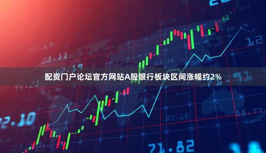 配资门户论坛官方网站A股银行板块区间涨幅约2%