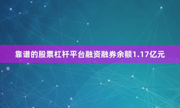 靠谱的股票杠杆平台融资融券余额1.17亿元
