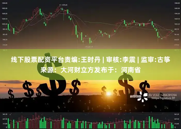 线下股票配资平台责编:王时丹 | 审核:李震 | 监审:古筝来源：大河财立方发布于：河南省