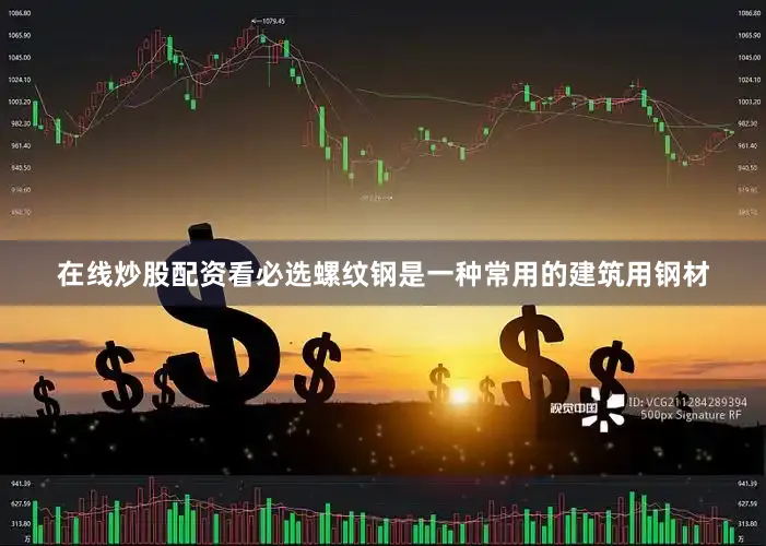 在线炒股配资看必选螺纹钢是一种常用的建筑用钢材