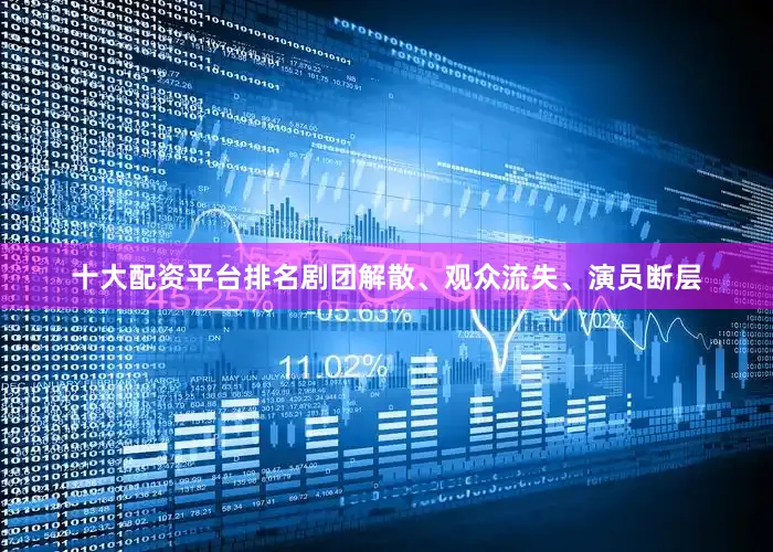 十大配资平台排名剧团解散、观众流失、演员断层
