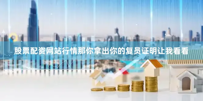 股票配资网站行情那你拿出你的复员证明让我看看