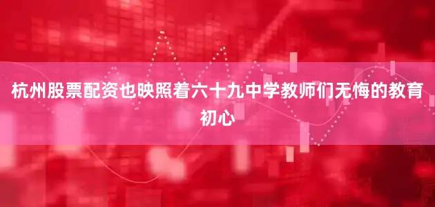杭州股票配资也映照着六十九中学教师们无悔的教育初心