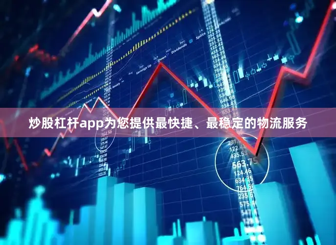炒股杠杆app为您提供最快捷、最稳定的物流服务