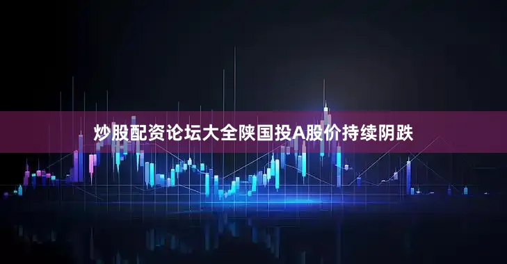 炒股配资论坛大全陕国投A股价持续阴跌