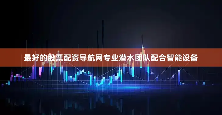 最好的股票配资导航网专业潜水团队配合智能设备