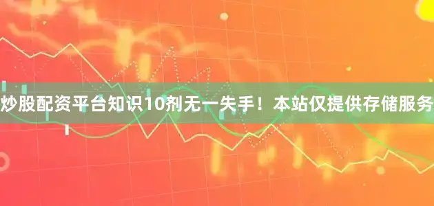 炒股配资平台知识10剂无一失手！本站仅提供存储服务