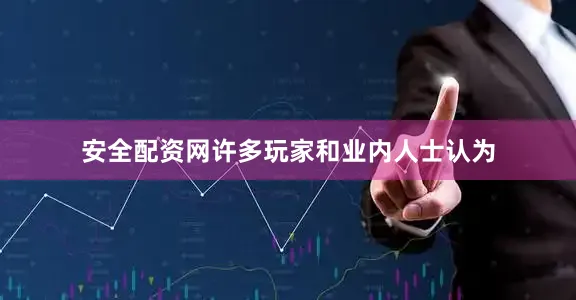 安全配资网许多玩家和业内人士认为