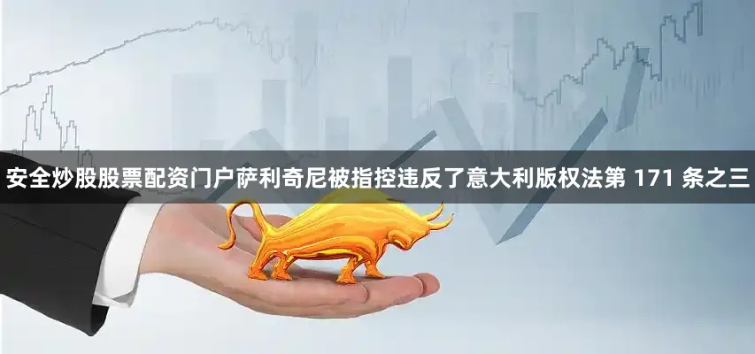 安全炒股股票配资门户萨利奇尼被指控违反了意大利版权法第 171 条之三