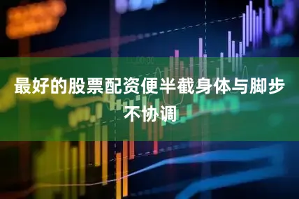 最好的股票配资便半截身体与脚步不协调