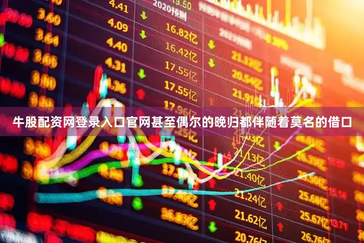 牛股配资网登录入口官网甚至偶尔的晚归都伴随着莫名的借口