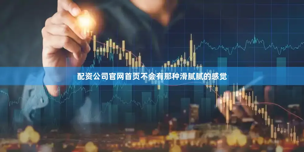 配资公司官网首页不会有那种滑腻腻的感觉