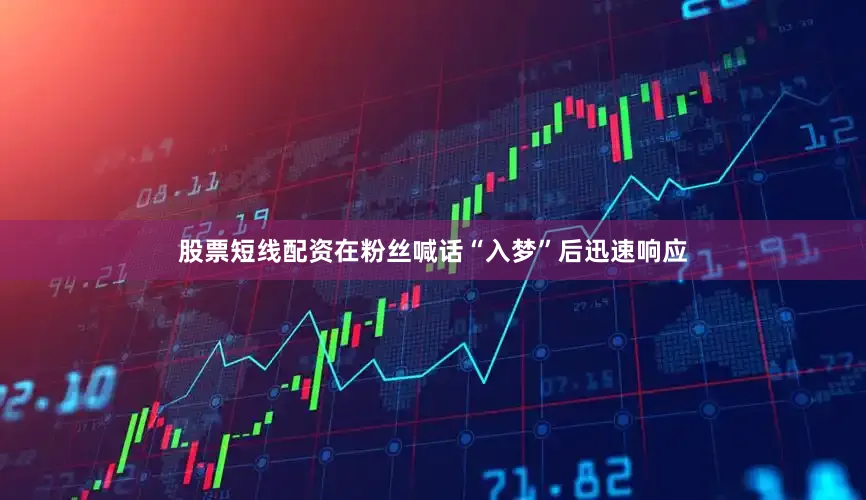股票短线配资在粉丝喊话“入梦”后迅速响应