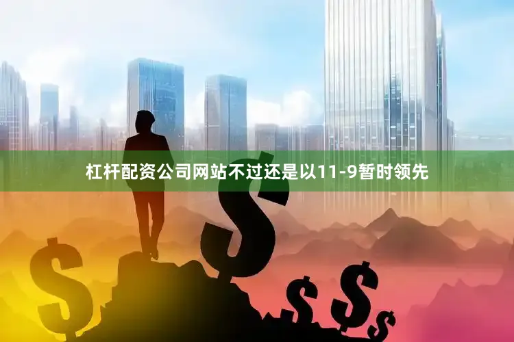 杠杆配资公司网站不过还是以11-9暂时领先