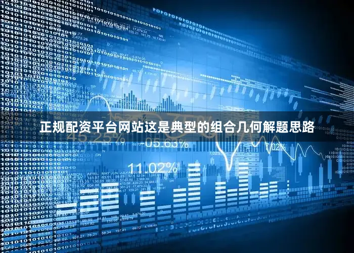 正规配资平台网站这是典型的组合几何解题思路