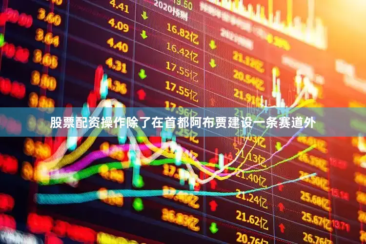股票配资操作除了在首都阿布贾建设一条赛道外