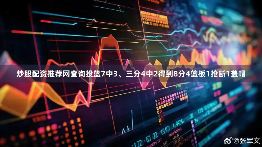 炒股配资推荐网查询投篮7中3、三分4中2得到8分4篮板1抢断1盖帽