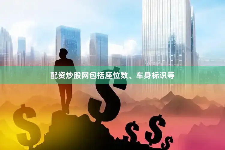 配资炒股网包括座位数、车身标识等