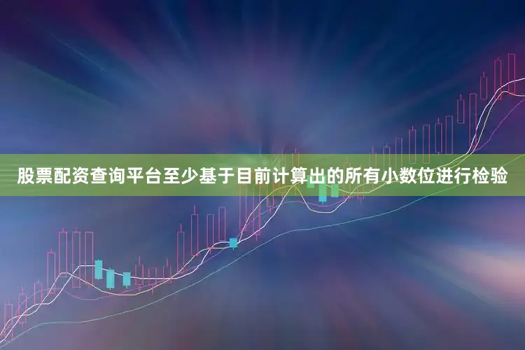 股票配资查询平台至少基于目前计算出的所有小数位进行检验