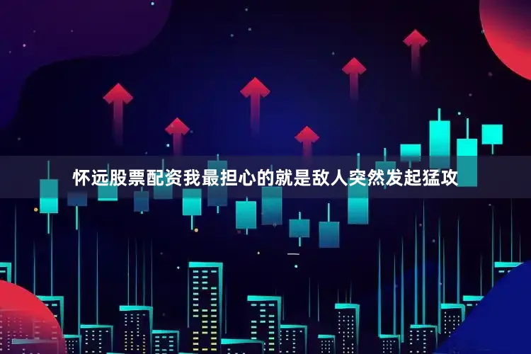 怀远股票配资我最担心的就是敌人突然发起猛攻