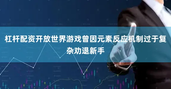 杠杆配资开放世界游戏曾因元素反应机制过于复杂劝退新手