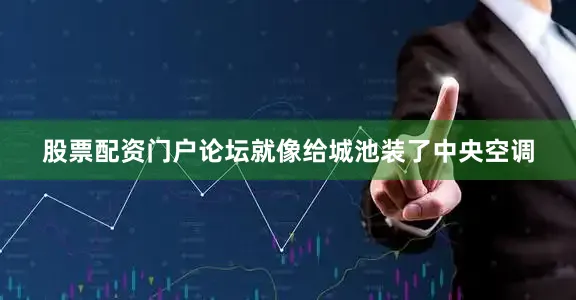股票配资门户论坛就像给城池装了中央空调