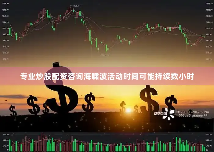 专业炒股配资咨询海啸波活动时间可能持续数小时