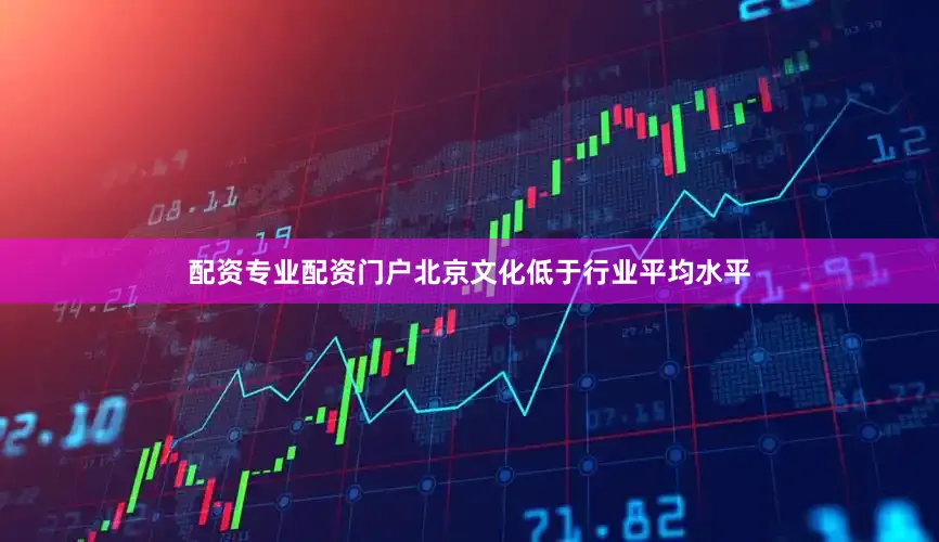 配资专业配资门户北京文化低于行业平均水平