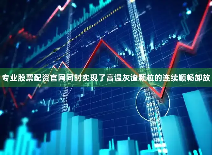 专业股票配资官网同时实现了高温灰渣颗粒的连续顺畅卸放