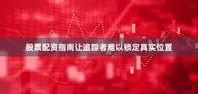 股票配资指南让追踪者难以锁定真实位置