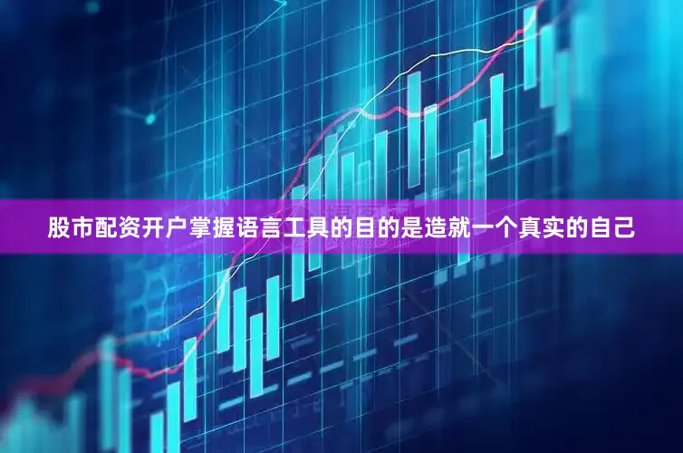 股市配资开户掌握语言工具的目的是造就一个真实的自己