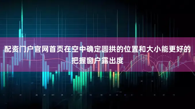 配资门户官网首页在空中确定圆拱的位置和大小能更好的把握窗户露出度