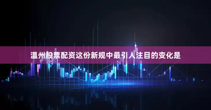 温州股票配资　　这份新规中最引人注目的变化是