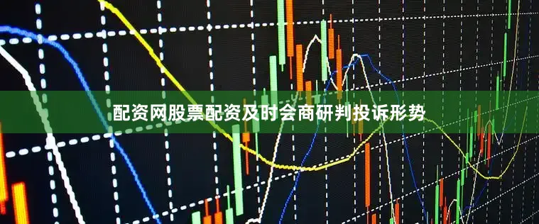 配资网股票配资及时会商研判投诉形势