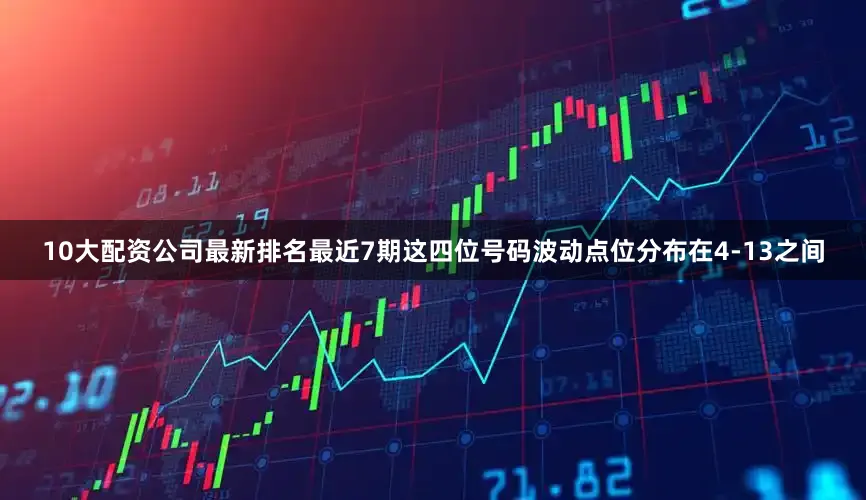 10大配资公司最新排名最近7期这四位号码波动点位分布在4-13之间