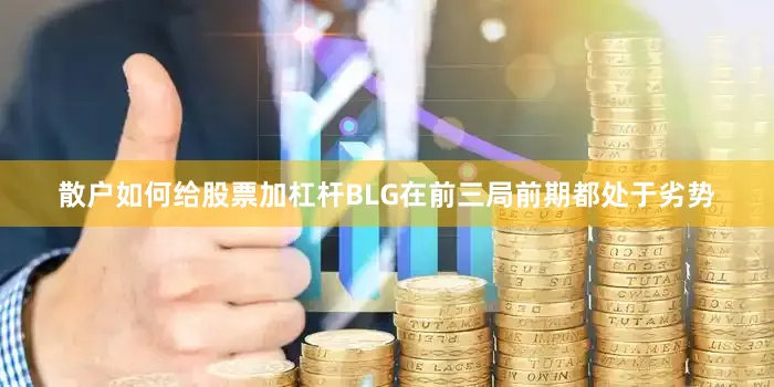 散户如何给股票加杠杆BLG在前三局前期都处于劣势