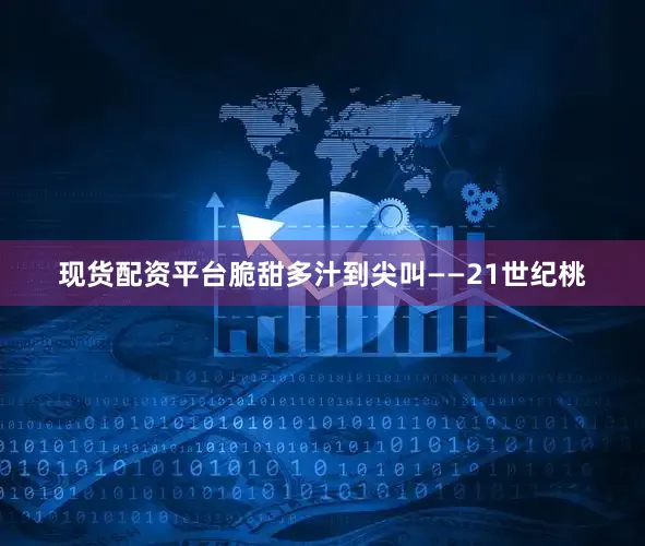 现货配资平台脆甜多汁到尖叫——21世纪桃