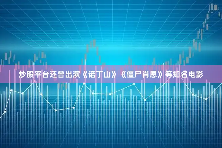 炒股平台还曾出演《诺丁山》《僵尸肖恩》等知名电影