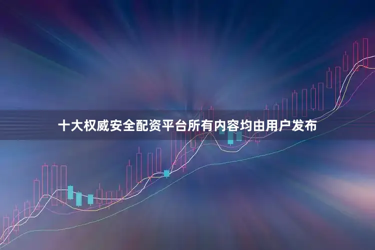 十大权威安全配资平台所有内容均由用户发布