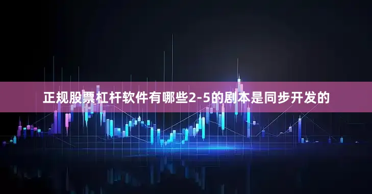 正规股票杠杆软件有哪些2-5的剧本是同步开发的