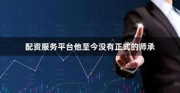 配资服务平台他至今没有正式的师承