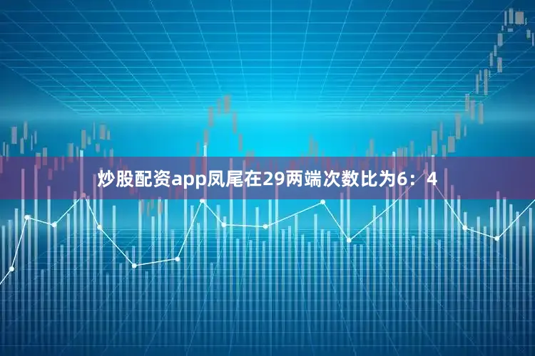 炒股配资app凤尾在29两端次数比为6：4