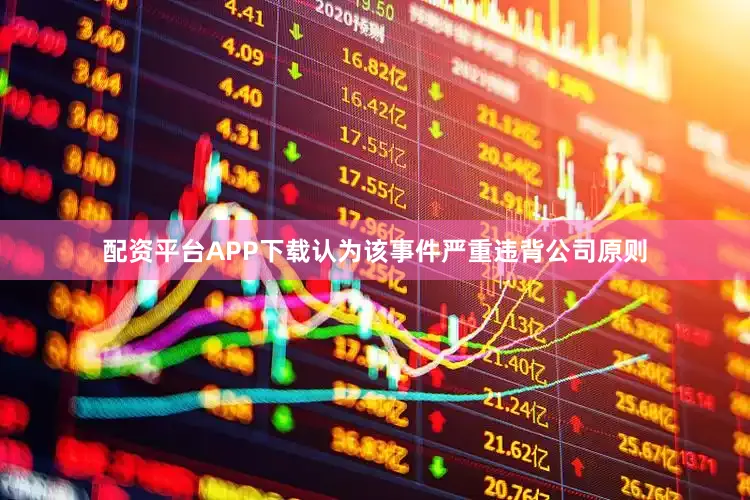 配资平台APP下载认为该事件严重违背公司原则