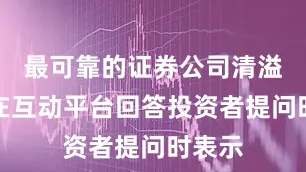最可靠的证券公司清溢光电在互动平台回答投资者提问时表示