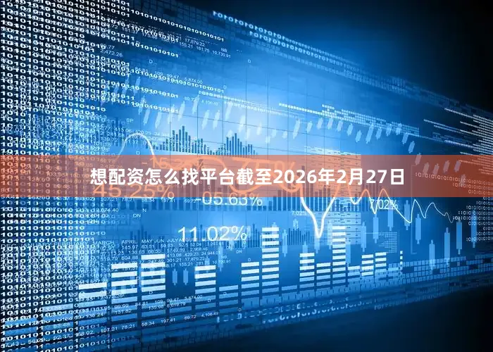 想配资怎么找平台截至2026年2月27日