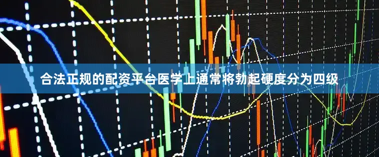 合法正规的配资平台医学上通常将勃起硬度分为四级
